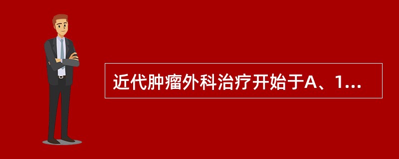 近代肿瘤外科治疗开始于A、19世纪中期B、20世纪初C、20世纪60年代D、19