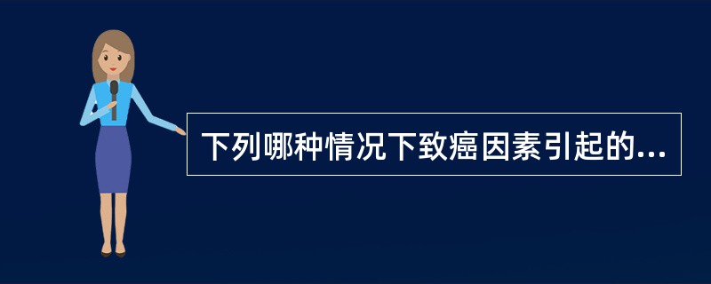 下列哪种情况下致癌因素引起的肿瘤具有相同的抗原A、化学致癌物引起的肿瘤B、RN
