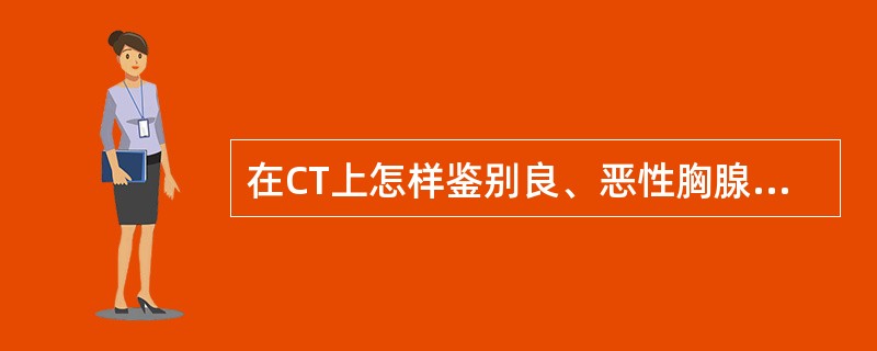 在CT上怎样鉴别良、恶性胸腺瘤A、良性胸腺瘤常呈分叶状B、良性胸腺瘤常出现内部密