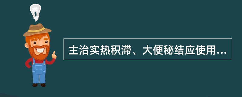 主治实热积滞、大便秘结应使用( )。