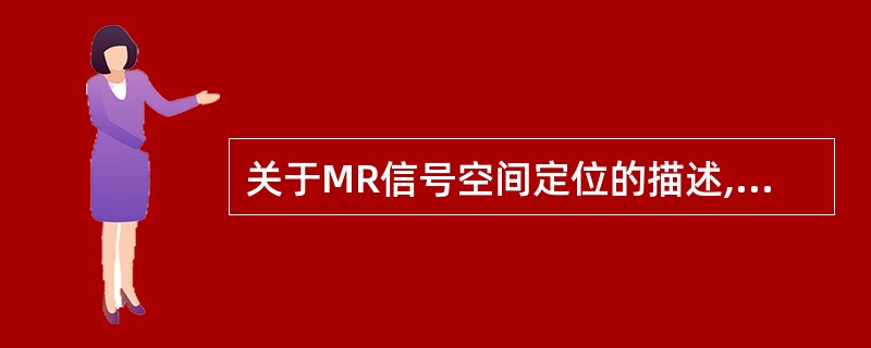 关于MR信号空间定位的描述,下列哪项正确A、MR信号的空间定位主要依赖梯度场来完