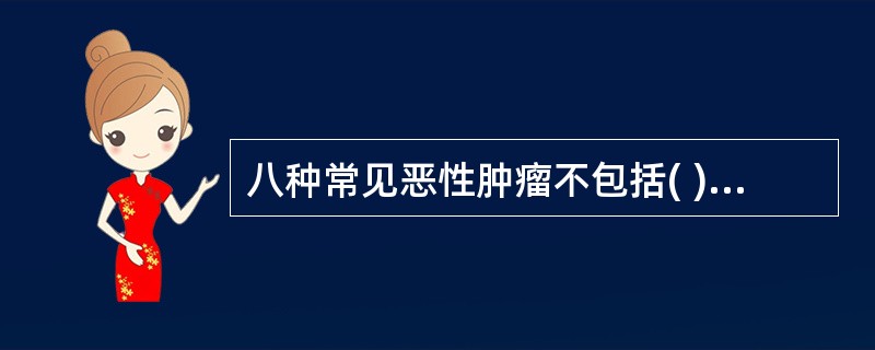 八种常见恶性肿瘤不包括( )。A、肺癌B、乳腺癌C、大肠癌D、胰腺癌E、食管癌