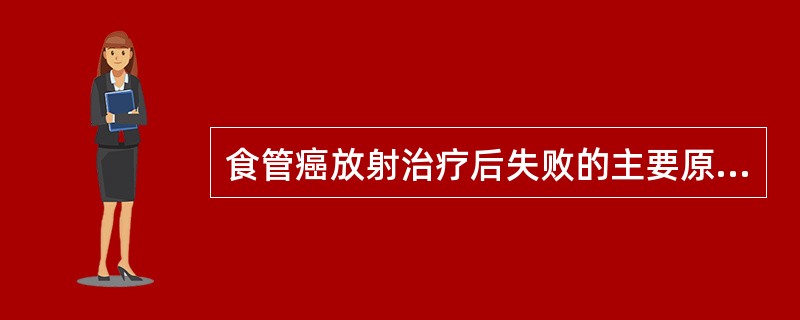 食管癌放射治疗后失败的主要原因A、胸内淋巴结复发B、局部复发C、血行转移D、胸内