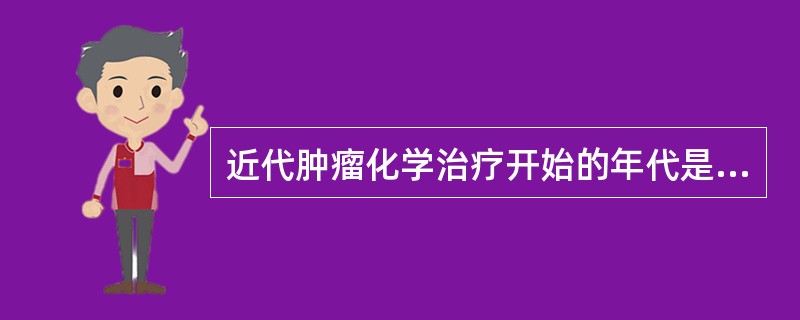 近代肿瘤化学治疗开始的年代是A、19世纪末B、20世纪40~50年代C、20世纪