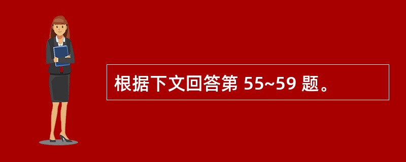 根据下文回答第 55~59 题。