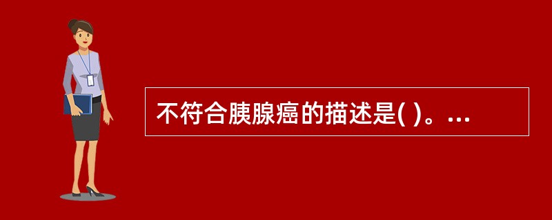 不符合胰腺癌的描述是( )。A、管状腺癌多见B、CA19£­9是较好的肿瘤标记物