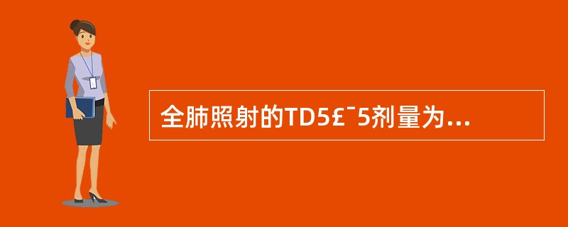全肺照射的TD5£¯5剂量为A、2500cGyB、1500cGyC、1000cG