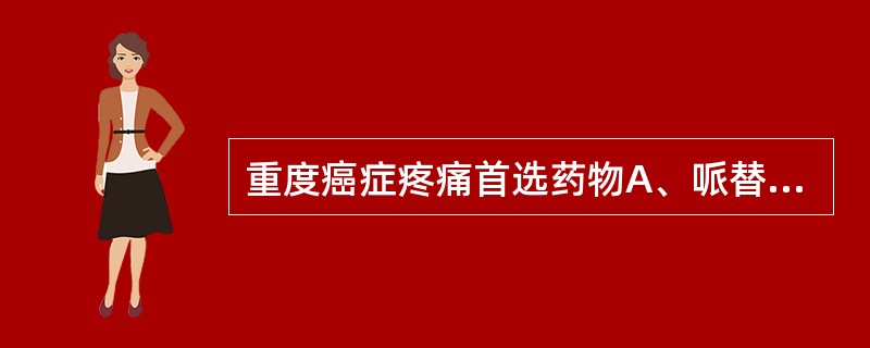 重度癌症疼痛首选药物A、哌替啶B、吗啡C、可待因D、扑热息痛E、舒乐安定