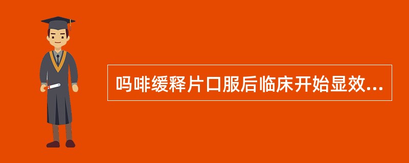 吗啡缓释片口服后临床开始显效的时间是A、20minB、30minC、60minD