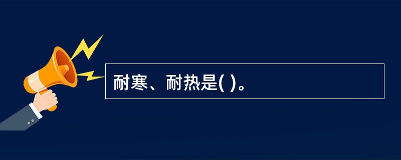 耐寒、耐热是( )。