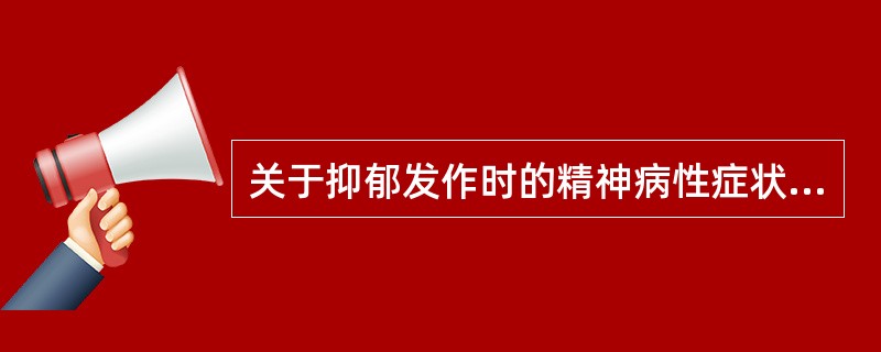 关于抑郁发作时的精神病性症状的描述,错误的是A、可出现幻觉与妄想,内容与抑郁心境