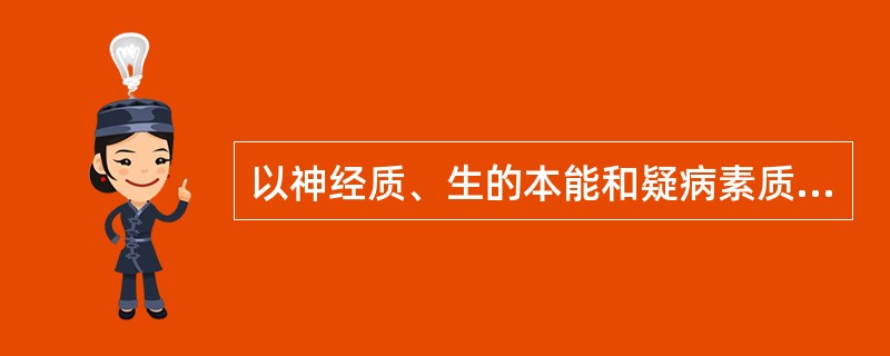 以神经质、生的本能和疑病素质为主要理论基础,这属于