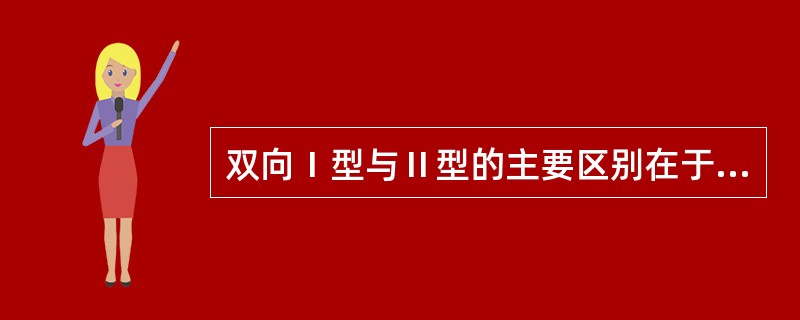 双向Ⅰ型与Ⅱ型的主要区别在于A、突然的心境改变B、有无躁狂发作C、抑郁发作的严重