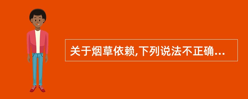 关于烟草依赖,下列说法不正确的是A、主要的依赖成分是尼古丁B、有害物质包括气相和