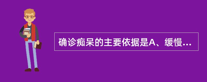 确诊痴呆的主要依据是A、缓慢出现以智能障碍、人格改变及社会功能减退为主的临床表现