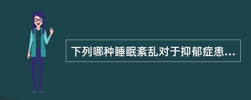 下列哪种睡眠紊乱对于抑郁症患者最具有特征性A、早醒B、入睡困难C、醒后不易再睡D