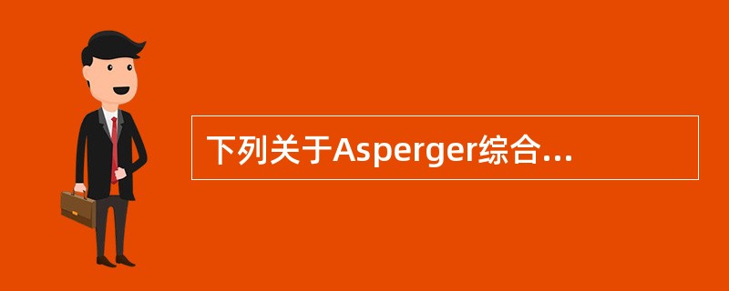 下列关于Asperger综合征的临床表现的说法,不正确的是A、男孩多见,男女比例