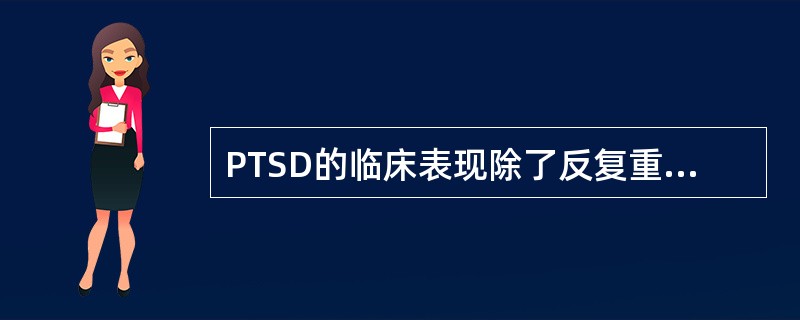 PTSD的临床表现除了反复重现创伤性体验,回避使患者触景生情的活动情况外,与上述