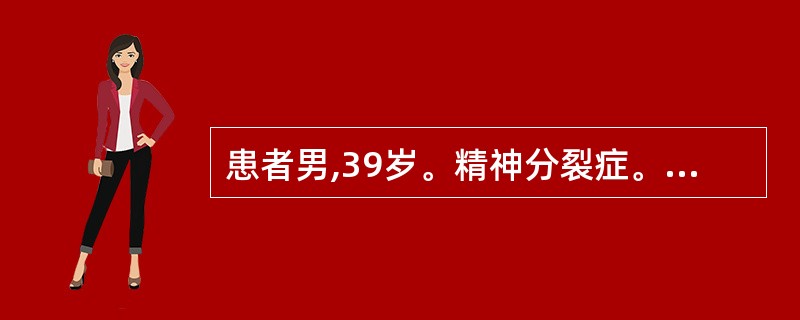 患者男,39岁。精神分裂症。有自伤行为,用香烟头烫自己的皮肤和衣服,每日有一次。