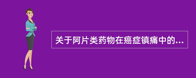 关于阿片类药物在癌症镇痛中的作用不正确的是A、对剧烈疼痛和晚期癌症疼痛,其他类型