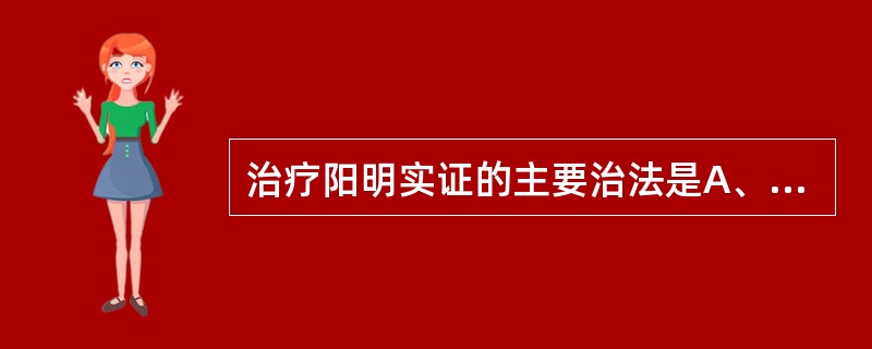 治疗阳明实证的主要治法是A、通便泻热B、和胃通腑C、急下存阴D、攻下实热E、消滞