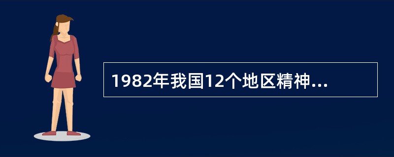 1982年我国12个地区精神疾病流行病学调查结果显示精神分裂症总的时点患病率为