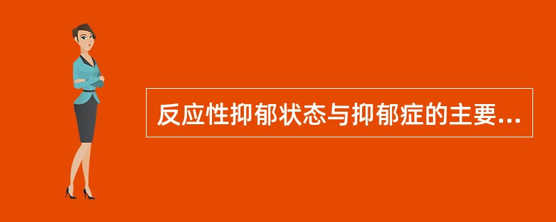 反应性抑郁状态与抑郁症的主要鉴别点,在于前者A、睡眠障碍较少见B、病前有精神创伤