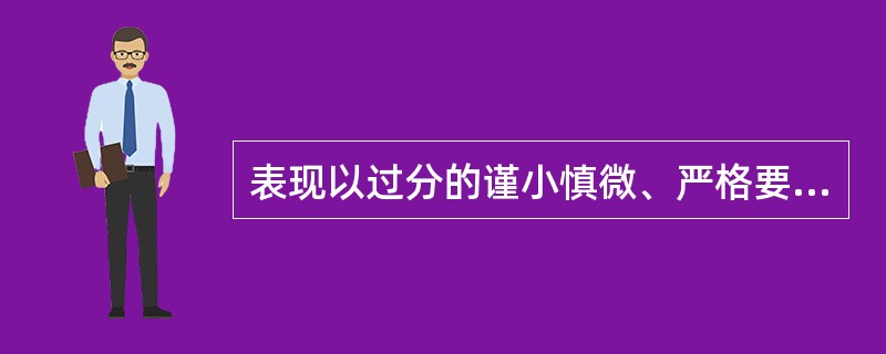 表现以过分的谨小慎微、严格要求与完美主义,及内心的不安全感为特征的人格障碍是A、