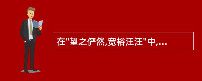 在"望之俨然,宽裕汪汪"中,"宽裕"之义为( )A、富裕B、轻松悠闲C、优裕D、