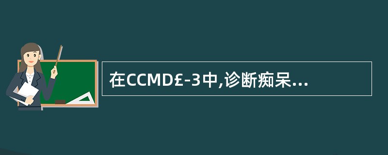 在CCMD£­3中,诊断痴呆的病程标准为A、至少6个月B、至少3个月C、至少12