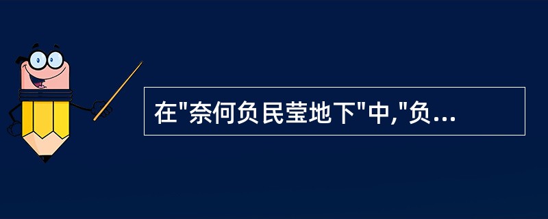 在"奈何负民莹地下"中,"负"之义为( )A、辜负B、负罪C、违愿D、抱歉 -