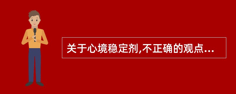 关于心境稳定剂,不正确的观点是A、主要包括锂盐(碳酸锂)和某些抗癫痫药如卡马西平