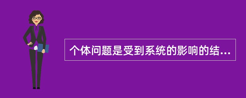个体问题是受到系统的影响的结果或是对系统过程的一种反应
