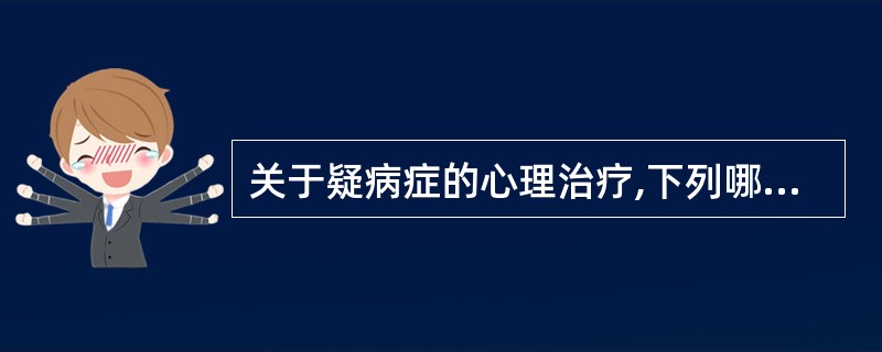 关于疑病症的心理治疗,下列哪项是不可取的A、应持同情的态度对待患者所出示的所有检