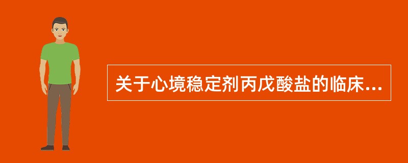 关于心境稳定剂丙戊酸盐的临床应用,不正确的是A、对躁狂症的疗效与锂盐相当B、对混