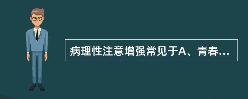 病理性注意增强常见于A、青春型精神分裂症B、偏执型精神分裂症C、单纯型精神分裂症