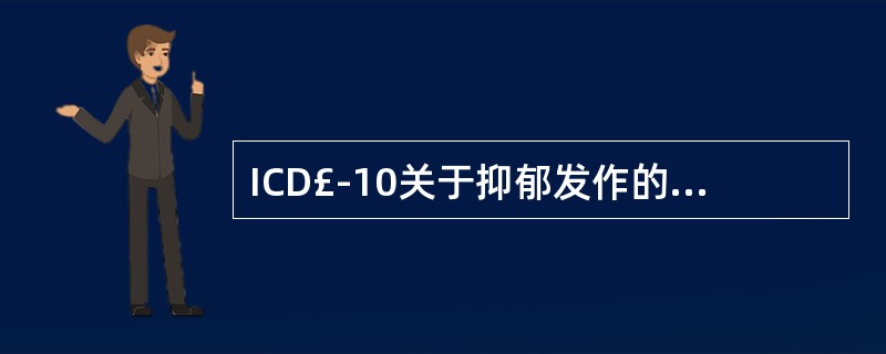 ICD£­10关于抑郁发作的诊断标准对于症状持续时间的要求是A、至少2周B、至少