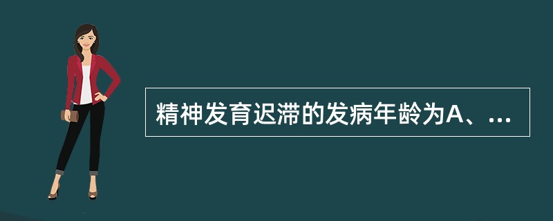 精神发育迟滞的发病年龄为A、12岁以前B、14岁以前C、16岁以前D、18岁以前