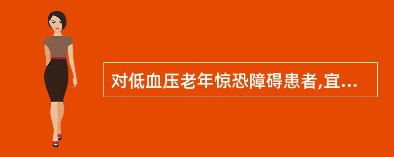 对低血压老年惊恐障碍患者,宜选用A、阿米替林B、丙米嗪C、多虑平D、氯丙米嗪E、