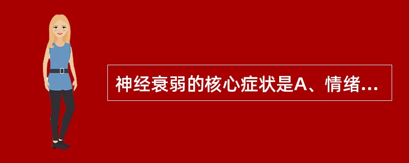 神经衰弱的核心症状是A、情绪烦恼B、易激惹C、易紧张D、易兴奋、易疲劳E、躯体不