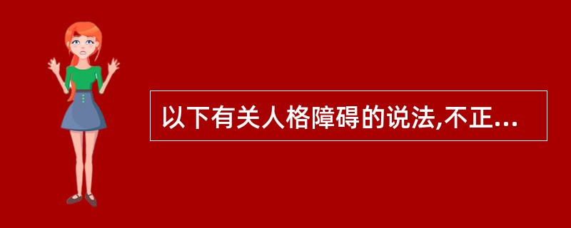 以下有关人格障碍的说法,不正确的是A、通常开始于童年、青少年或成年早期B、没有明