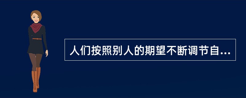 人们按照别人的期望不断调节自己的行为并塑造自己,此被称为