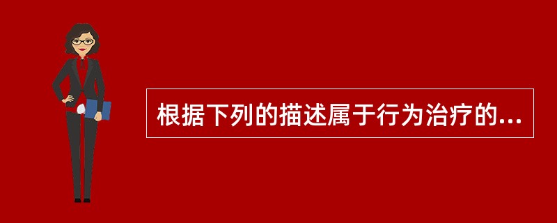 根据下列的描述属于行为治疗的哪一种方 法:要求强迫洗手的病人主动延长洗手的时间,