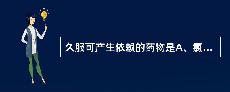 久服可产生依赖的药物是A、氯丙嗪B、碳酸锂C、氯丙米嗪D、氟哌啶醇E、地西泮 -