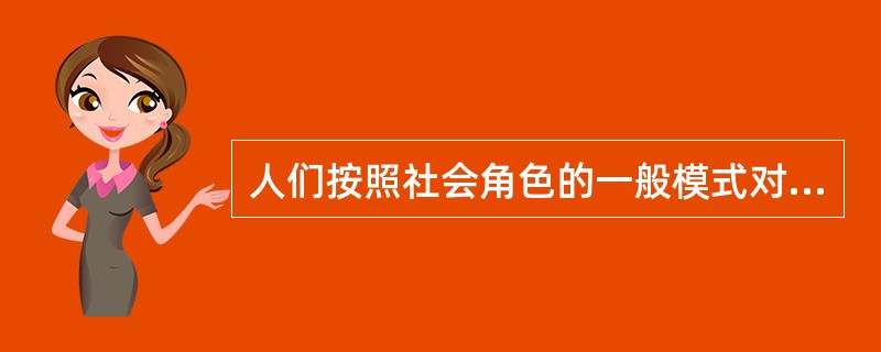 人们按照社会角色的一般模式对他的态度、行为提出种种合乎身份的要求属于