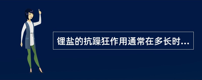 锂盐的抗躁狂作用通常在多长时间起效果A、24小时内B、1~4天C、7~14天D、