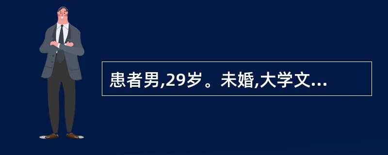 患者男,29岁。未婚,大学文化,教师。自幼性格内向,很少与人交往,喜欢和表姐、表