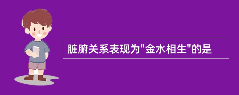 脏腑关系表现为"金水相生"的是