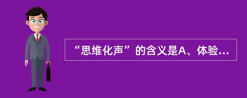 “思维化声”的含义是A、体验到自己的思维变成了声音B、感到外界的声音进入脑内C、