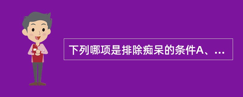 下列哪项是排除痴呆的条件A、记忆下降B、智能减退C、意识障碍D、片段妄想E、生活